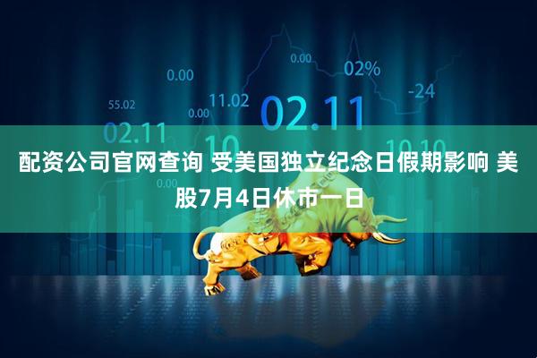 配资公司官网查询 受美国独立纪念日假期影响 美股7月4日休市一日
