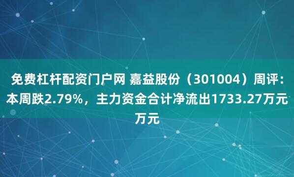 免费杠杆配资门户网 嘉益股份（301004）周评：本周跌2.79%，主力资金合计净流出1733.27万元
