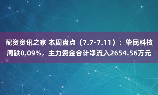 配资资讯之家 本周盘点（7.7-7.11）：肇民科技周跌0.09%，主力资金合计净流入2654.56万元