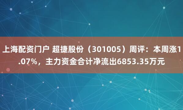 上海配资门户 超捷股份（301005）周评：本周涨1.07%，主力资金合计净流出6853.35万元