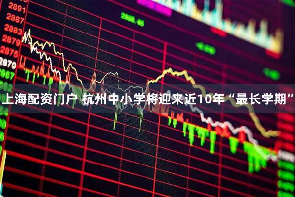 上海配资门户 杭州中小学将迎来近10年“最长学期”
