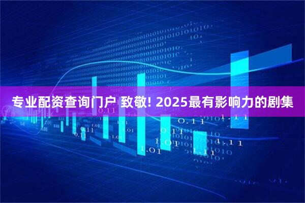专业配资查询门户 致敬! 2025最有影响力的剧集
